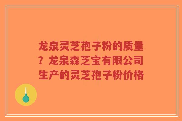 龙泉灵芝孢子粉的质量？龙泉森芝宝有限公司生产的灵芝孢子粉价格