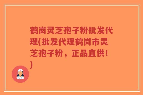 鹤岗灵芝孢子粉批发代理(批发代理鹤岗市灵芝孢子粉，正品直供！)