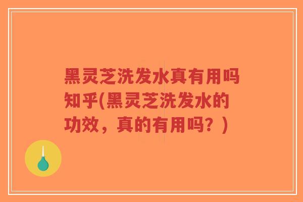 黑灵芝洗发水真有用吗知乎(黑灵芝洗发水的功效，真的有用吗？)