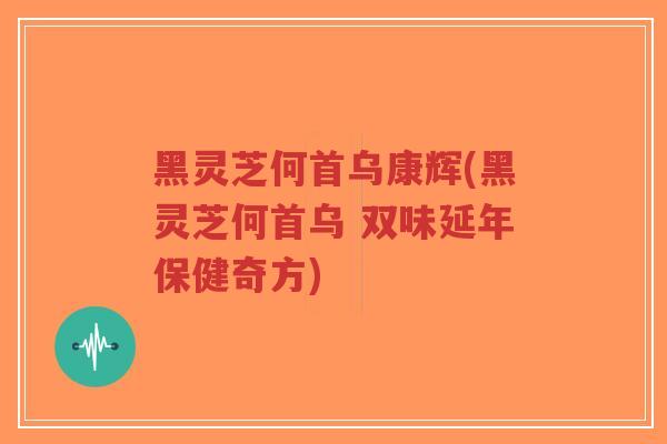 黑灵芝何首乌康辉(黑灵芝何首乌 双味延年保健奇方)