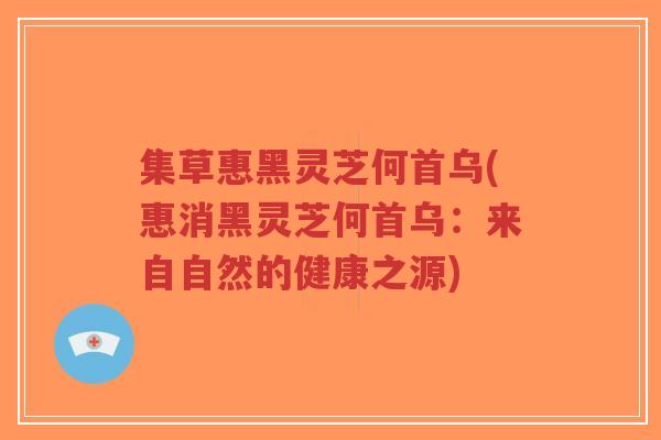 集草惠黑灵芝何首乌(惠消黑灵芝何首乌：来自自然的健康之源)