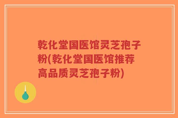 乾化堂国医馆灵芝孢子粉(乾化堂国医馆推荐高品质灵芝孢子粉)