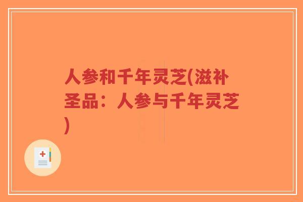 人参和千年灵芝(滋补圣品:人参与千年灵芝) 人参和千年灵芝(滋补圣品:人参与千年灵芝)
