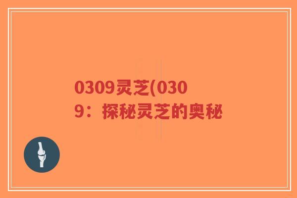 0309灵芝(0309：探秘灵芝的奥秘
