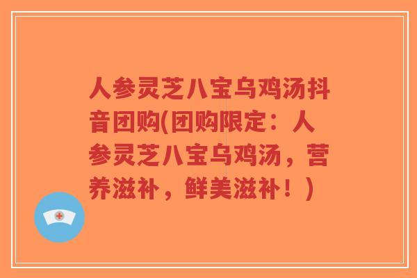 人参灵芝八宝乌鸡汤抖音团购(团购限定:人参灵芝八宝乌鸡汤,营养滋补,鲜美滋补!)