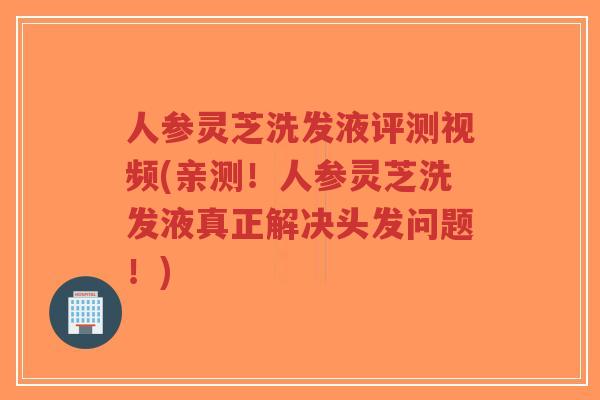 人参灵芝洗发液评测视频(亲测!人参灵芝洗发液真正解决头发问题!)