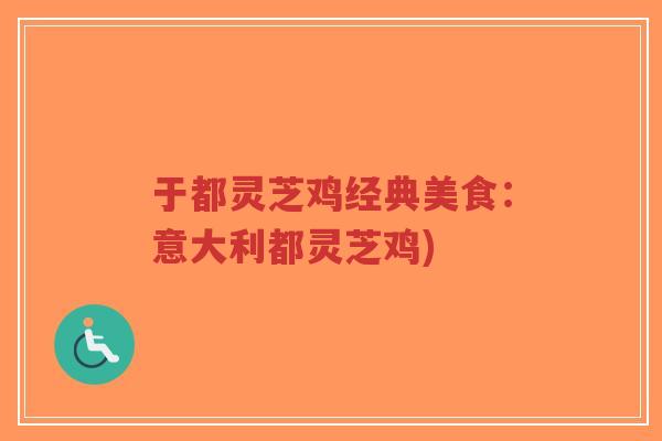 于都灵芝鸡经典美食:意大利都灵芝鸡)