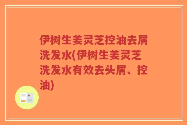 伊树生姜灵芝控油去屑洗发水(伊树生姜灵芝洗发水有效去头屑、控油)