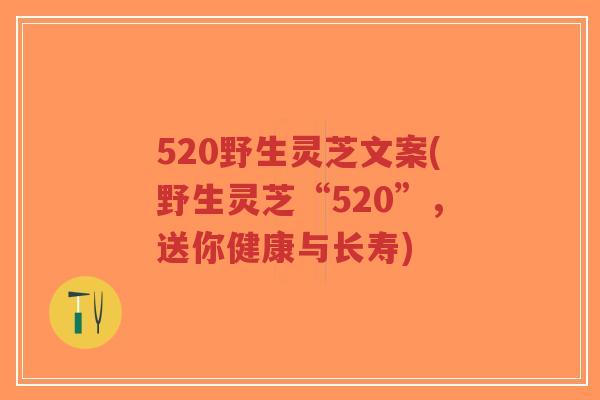 520野生灵芝文案(野生灵芝“520”,送你健康与长寿)