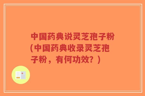 中国药典说灵芝孢子粉(中国药典收录灵芝孢子粉，有何功效？)