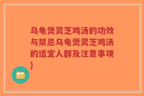 乌龟煲灵芝鸡汤的功效与禁忌乌龟煲灵芝鸡汤的适宜人群及注意事项)