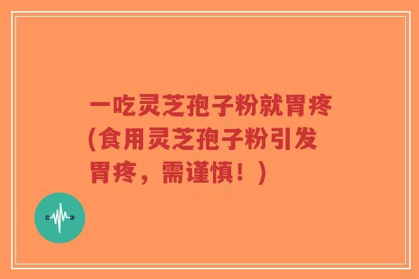 一吃灵芝孢子粉就胃疼(食用灵芝孢子粉引发胃疼,需谨慎!)