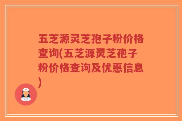 五芝源灵芝孢子粉价格查询(五芝源灵芝孢子粉价格查询及优惠信息)