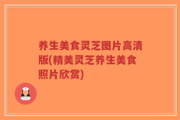养生美食灵芝图片高清版(精美灵芝养生美食照片欣赏)