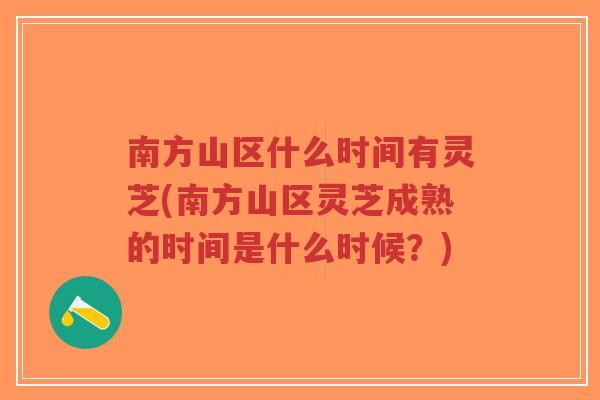 南方山区什么时间有灵芝(南方山区灵芝成熟的时间是什么时候？)