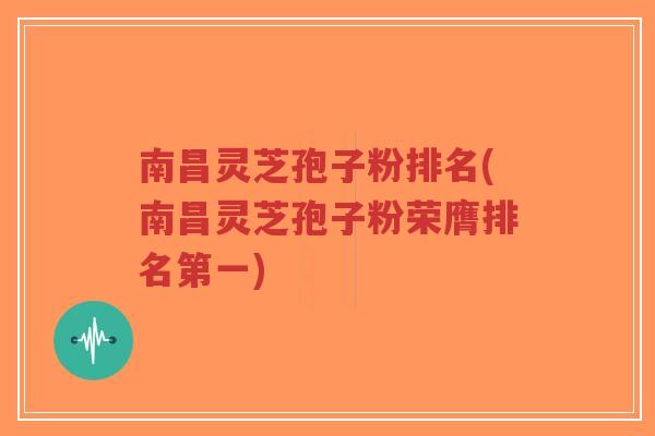 南昌灵芝孢子粉排名(南昌灵芝孢子粉荣膺排名第一) 南昌灵芝孢子粉排名(南昌灵芝孢子粉荣膺排名第一)