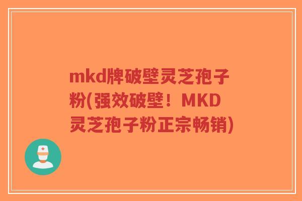 mkd牌破壁灵芝孢子粉(强效破壁！MKD灵芝孢子粉正宗畅销)