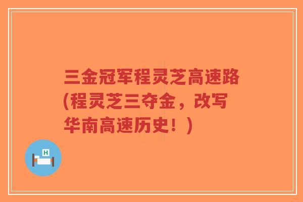 三金冠军程灵芝高速路(程灵芝三夺金，改写华南高速历史！)