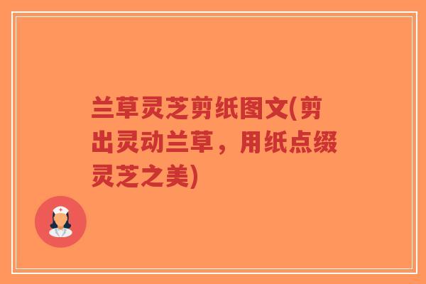 兰草灵芝剪纸图文(剪出灵动兰草,用纸点缀灵芝之美) 兰草灵芝剪纸图文(剪出灵动兰草,用纸点缀灵芝之美)