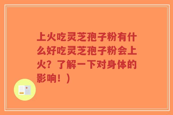 上火吃灵芝孢子粉有什么好吃灵芝孢子粉会上火？了解一下对身体的影响！)