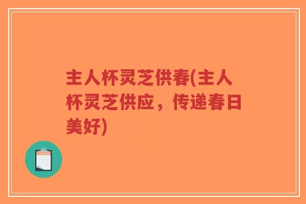 主人杯灵芝供春(主人杯灵芝供应，传递春日美好)
