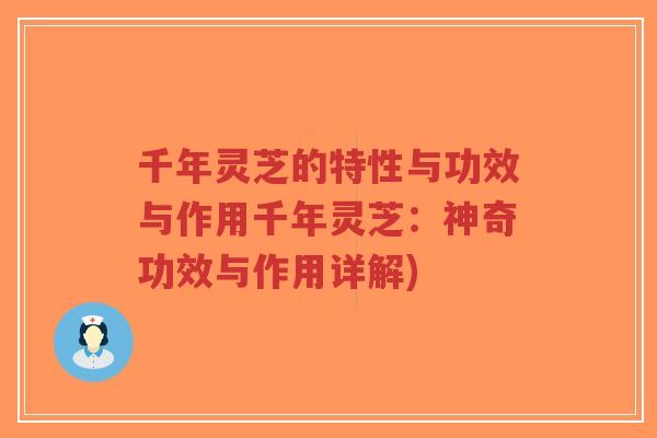 千年灵芝的特性与功效与作用千年灵芝：神奇功效与作用详解)