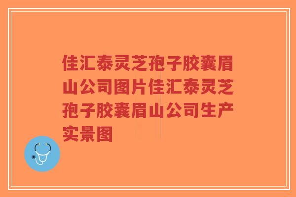 佳汇泰灵芝孢子胶囊眉山公司图片佳汇泰灵芝孢子胶囊眉山公司生产实景图