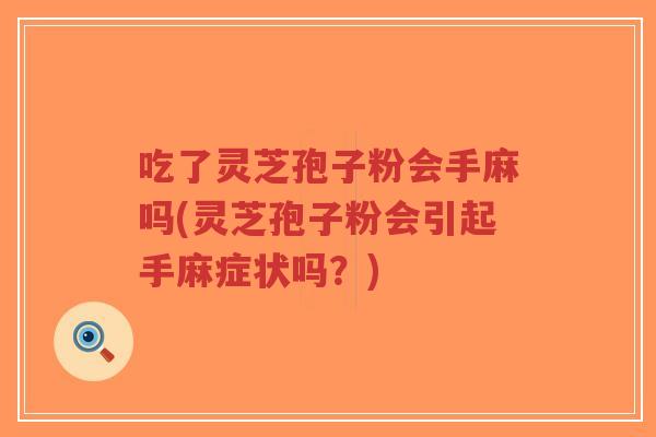 吃了灵芝孢子粉会手麻吗(灵芝孢子粉会引起手麻症状吗？)