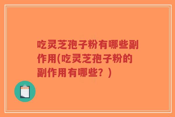 吃灵芝孢子粉有哪些副作用(吃灵芝孢子粉的副作用有哪些?) 吃灵芝孢子粉有哪些副作用(吃灵芝孢子粉的副作用有哪些?)