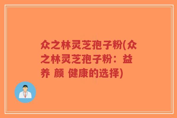 众之林灵芝孢子粉(众之林灵芝孢子粉：益 养 颜 健康的选择)