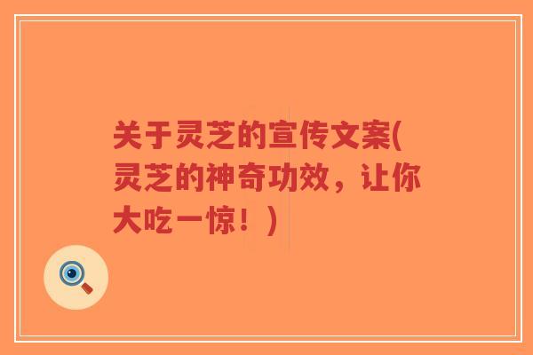 关于灵芝的宣传文案(灵芝的神奇功效，让你大吃一惊！)