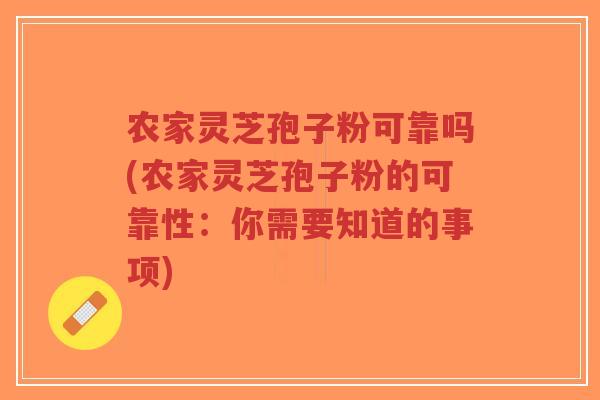 农家灵芝孢子粉可靠吗(农家灵芝孢子粉的可靠性：你需要知道的事项)