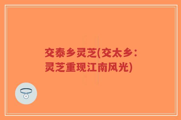 交泰乡灵芝(交太乡：灵芝重现江南风光)