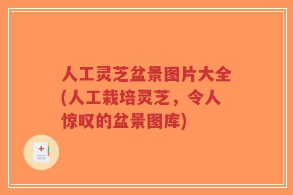 人工灵芝盆景图片大全(人工栽培灵芝，令人惊叹的盆景图库)