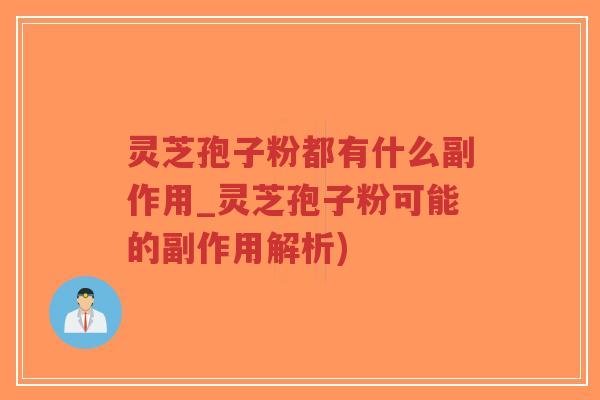 灵芝孢子粉都有什么副作用_灵芝孢子粉可能的副作用解析)