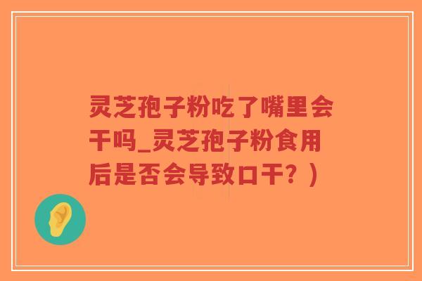 灵芝孢子粉吃了嘴里会干吗_灵芝孢子粉食用后是否会导致口干？)