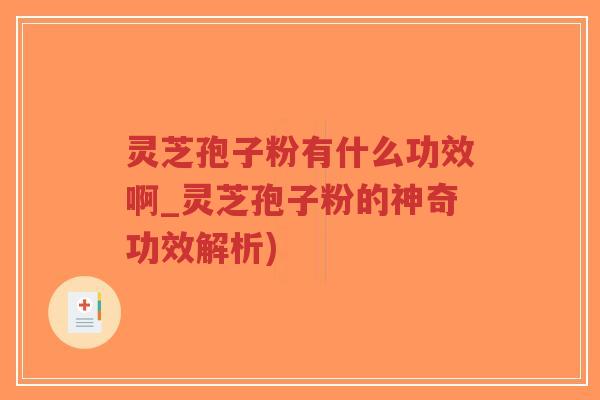 灵芝孢子粉有什么功效啊_灵芝孢子粉的神奇功效解析)