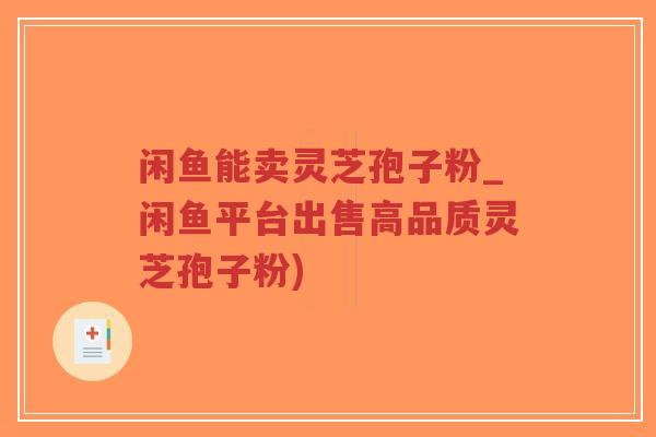 闲鱼能卖灵芝孢子粉_闲鱼平台出售高品质灵芝孢子粉)
