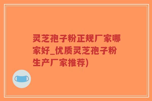 灵芝孢子粉正规厂家哪家好_优质灵芝孢子粉生产厂家推荐) 灵芝孢子粉正规厂家哪家好_优质灵芝孢子粉生产厂家推荐)