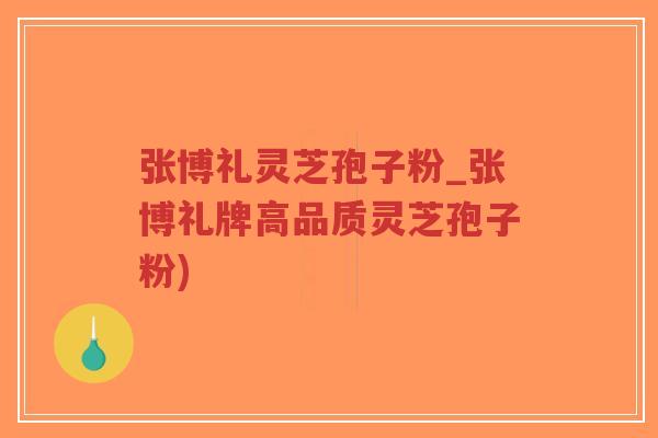 张博礼灵芝孢子粉_张博礼牌高品质灵芝孢子粉)