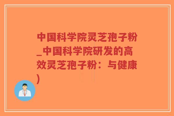 中国科学院灵芝孢子粉_中国科学院研发的高效灵芝孢子粉：与健康)