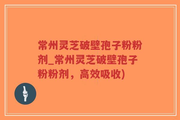 常州灵芝破壁孢子粉粉剂_常州灵芝破壁孢子粉粉剂，高效吸收)
