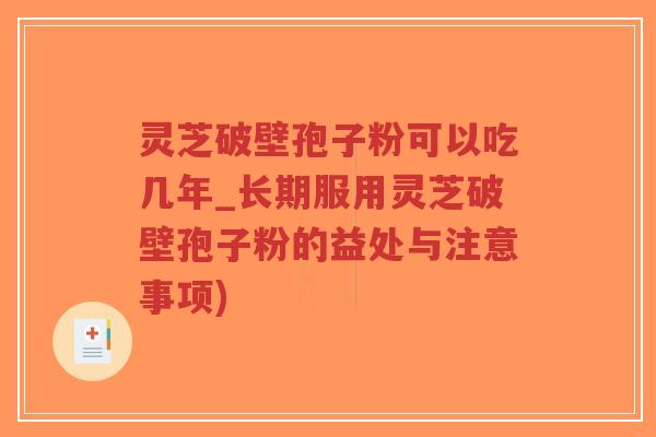 灵芝破壁孢子粉可以吃几年_长期服用灵芝破壁孢子粉的益处与注意事项) 灵芝破壁孢子粉可以吃几年_长期服用灵芝破壁孢子粉的益处与注意事项)
