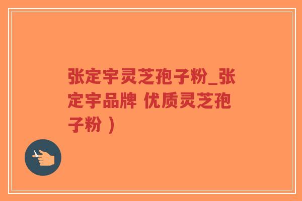 张定宇灵芝孢子粉_张定宇品牌 优质灵芝孢子粉 )