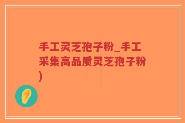 手工灵芝孢子粉_手工采集高品质灵芝孢子粉) 手工灵芝孢子粉_手工采集高品质灵芝孢子粉)