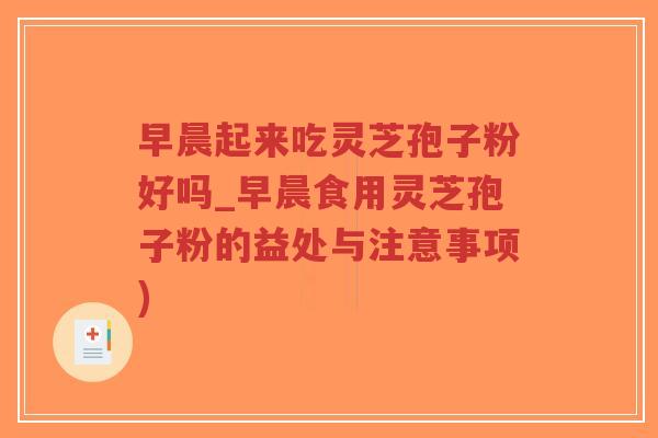 早晨起来吃灵芝孢子粉好吗_早晨食用灵芝孢子粉的益处与注意事项)