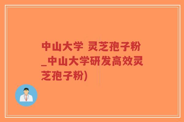 中山大学 灵芝孢子粉_中山大学研发高效灵芝孢子粉) 中山大学 灵芝孢子粉_中山大学研发高效灵芝孢子粉)