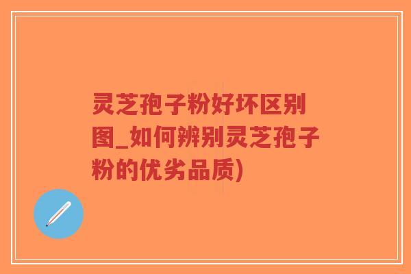 灵芝孢子粉好坏区别 图_如何辨别灵芝孢子粉的优劣品质)