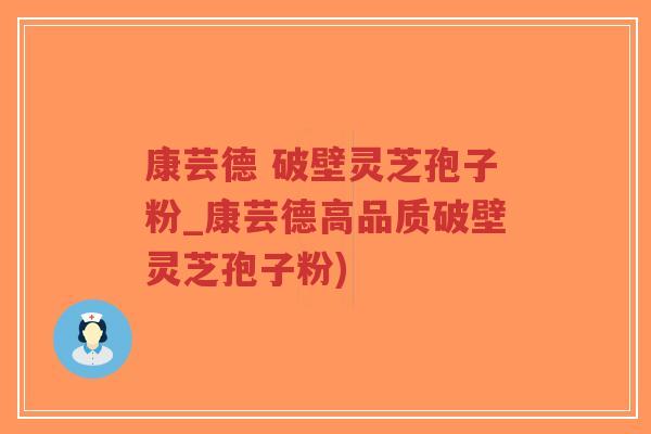 康芸德 破壁灵芝孢子粉_康芸德高品质破壁灵芝孢子粉)