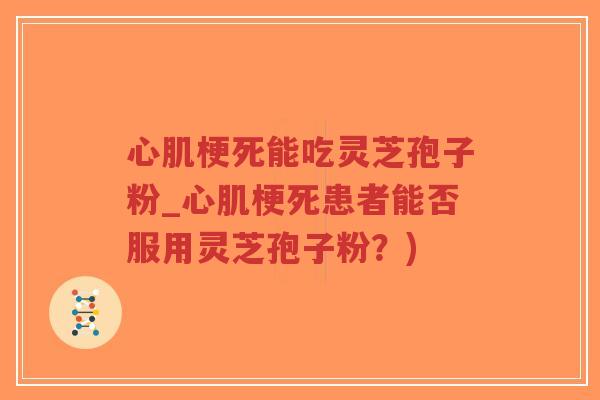 心肌梗死能吃灵芝孢子粉_心肌梗死患者能否服用灵芝孢子粉？)